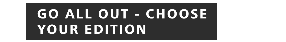 GO ALL OUT - CHOOSE YOUR EDITION