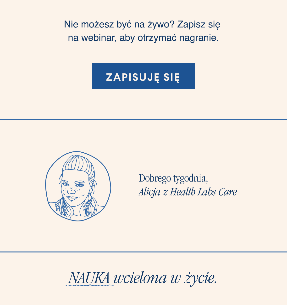 Nie możesz być na żywo? Zapisz się na webinar, aby otrzymać nagranie.Zapisuję się <-link. Dobrego tygodnia, Alicja z Health Labs Care.