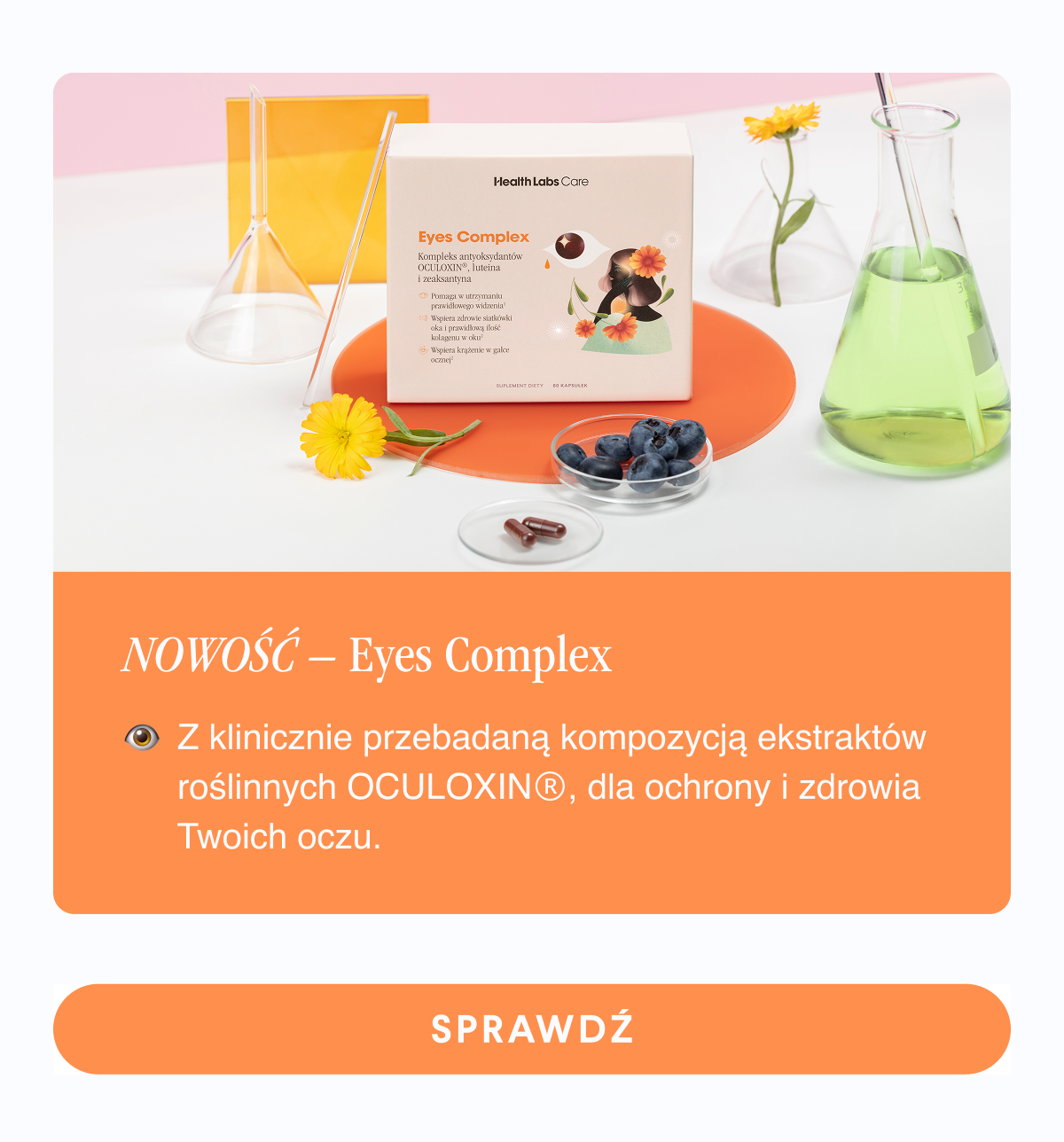 Nowość - Eyes Complex. Z klinicznie przebadaną kompozycją ekstraktów roślinnych OCULOXINⓇ, dla ochrony i zdrowia Twoich oczu. Sprawdź <- Link