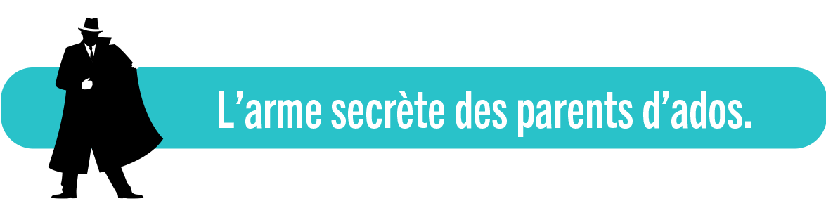 L'arme secrète des parents d'ados.
